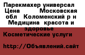 Парекмахер-универсал › Цена ­ 100 - Московская обл., Коломенский р-н Медицина, красота и здоровье » Косметические услуги   